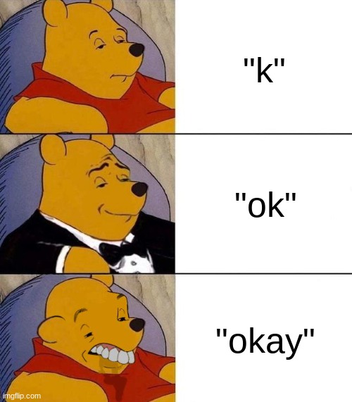 (LucotIC: No, its the opposite. "ok" should be the bottom panel.) | "k"; "ok"; "okay" | image tagged in best better blurst | made w/ Imgflip meme maker