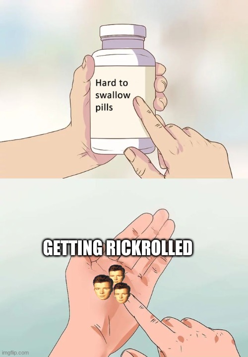 It hurts | GETTING RICKROLLED | image tagged in memes,hard to swallow pills | made w/ Imgflip meme maker