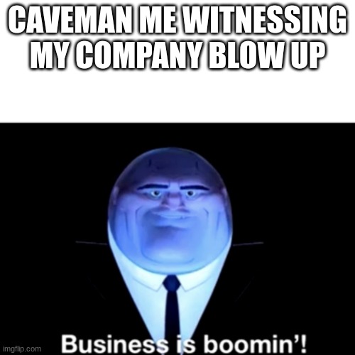 Kingpin Business is boomin' | CAVEMAN ME WITNESSING MY COMPANY BLOW UP | image tagged in kingpin business is boomin' | made w/ Imgflip meme maker