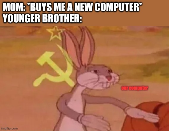 Bugs bunny communist | MOM: *BUYS ME A NEW COMPUTER*
YOUNGER BROTHER:; our computer | image tagged in bugs bunny communist | made w/ Imgflip meme maker