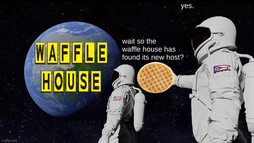 waffle. | yes. wait so the waffle house has found its new host? | image tagged in memes,always has been | made w/ Imgflip meme maker