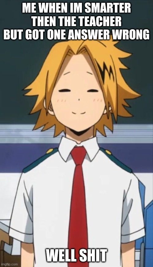 Denki being dumb | ME WHEN IM SMARTER THEN THE TEACHER BUT GOT ONE ANSWER WRONG; WELL SHIT | image tagged in denki being dumb | made w/ Imgflip meme maker