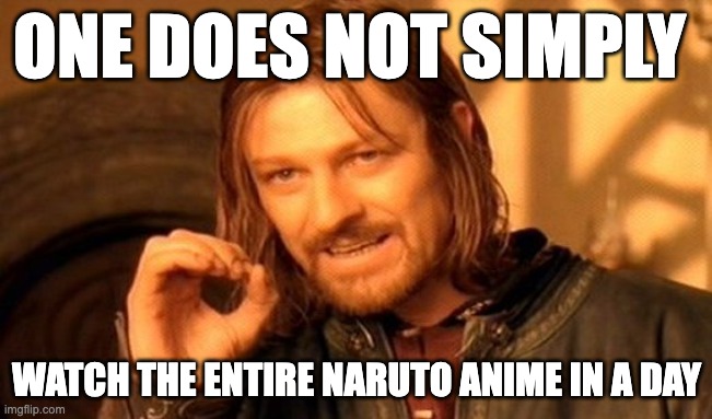 there is so many seasons | ONE DOES NOT SIMPLY; WATCH THE ENTIRE NARUTO ANIME IN A DAY | image tagged in memes,one does not simply | made w/ Imgflip meme maker