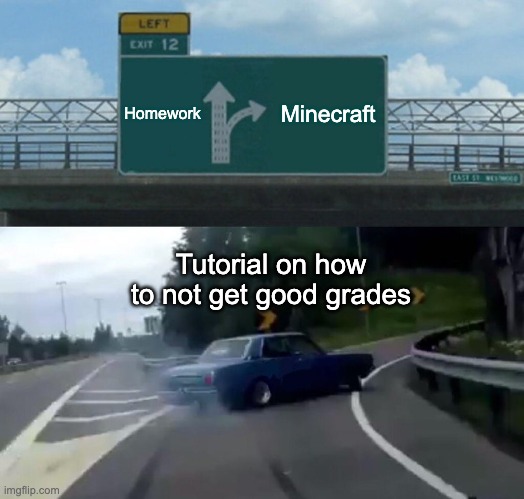 Minecraft and homework do not mix | Homework; Minecraft; Tutorial on how to not get good grades | image tagged in memes,left exit 12 off ramp,minecraft,homework | made w/ Imgflip meme maker