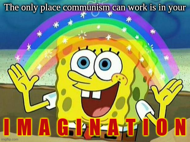 Привет пролетариату от товарища Спанч Боба! | The only place communism can work is in your; I  M  A  G  I  N  A  T  I  O  N | image tagged in spongebob rainbow,imagination spongebob | made w/ Imgflip meme maker