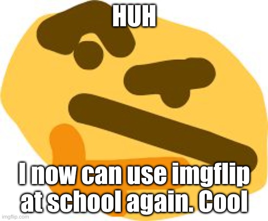 Thonk | HUH; I now can use imgflip at school again. Cool | image tagged in thonk | made w/ Imgflip meme maker