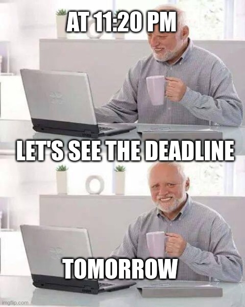 Hide the Pain Harold Meme | AT 11:20 PM; LET'S SEE THE DEADLINE; TOMORROW | image tagged in memes,hide the pain harold,school,school memes,so true memes,true | made w/ Imgflip meme maker