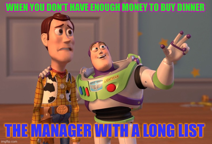 Job | WHEN YOU DON’T HAVE ENOUGH MONEY TO BUY DINNER; THE MANAGER WITH A LONG LIST | image tagged in memes,x x everywhere | made w/ Imgflip meme maker