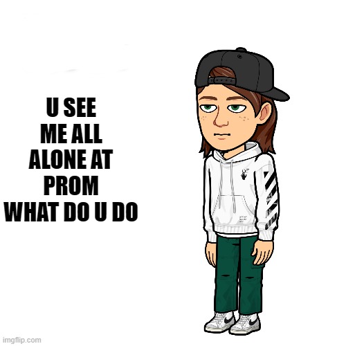 U SEE ME ALL ALONE AT PROM WHAT DO U DO | made w/ Imgflip meme maker