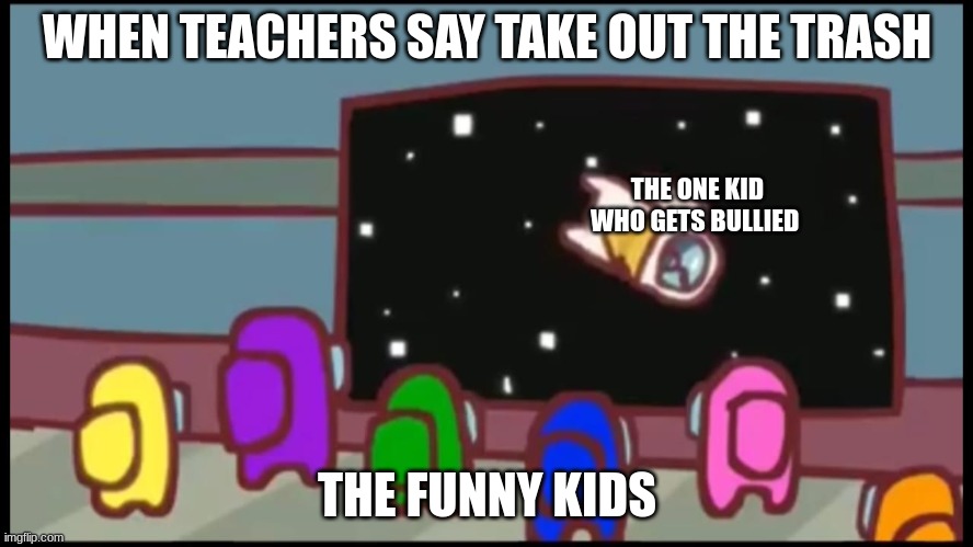 Kids + Trash = Mayhem | WHEN TEACHERS SAY TAKE OUT THE TRASH; THE ONE KID WHO GETS BULLIED; THE FUNNY KIDS | image tagged in amongus,kids,trash,kids and trash,funny,so true memes | made w/ Imgflip meme maker