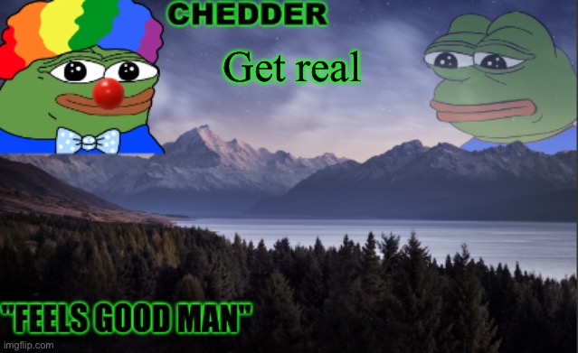 pepe the frog- made bt chedder | Get real | image tagged in pepe the frog- made bt chedder | made w/ Imgflip meme maker