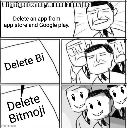 Alright Gentlemen We Need A New Idea Meme | Delete an app from app store and Google play. Delete Bi Delete Bitmoji | image tagged in memes,alright gentlemen we need a new idea | made w/ Imgflip meme maker