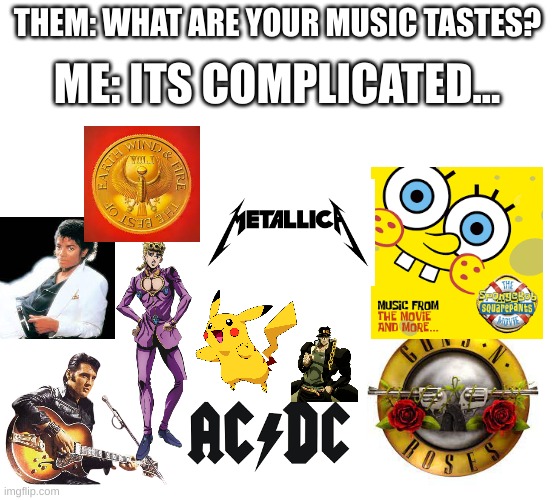 THEM: WHAT ARE YOUR MUSIC TASTES? ME: ITS COMPLICATED... | image tagged in music,music meme,jojo's bizarre adventure,anime,rock and roll,pop music | made w/ Imgflip meme maker
