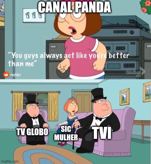 My You Guys always act like you're better than me Meme | CANAL PANDA; TVI; TV GLOBO; SIC MULHER | image tagged in you guys always act like you're better than me | made w/ Imgflip meme maker