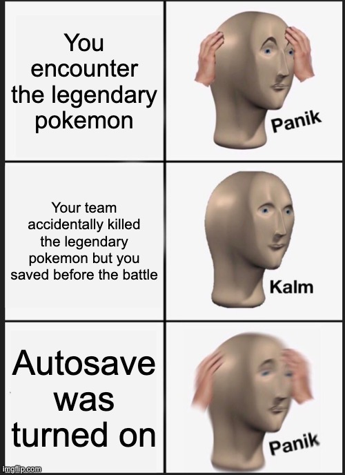 Updated version of my previous meme | You encounter the legendary pokemon; Your team accidentally killed the legendary pokemon but you saved before the battle; Autosave was turned on | image tagged in memes,panik kalm panik | made w/ Imgflip meme maker