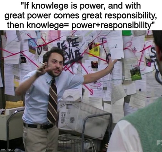 this equation...it adds up | "If knowlege is power, and with great power comes great responsibility, then knowlege= power+responsibility" | image tagged in charlie conspiracy always sunny in philidelphia,memes,funny | made w/ Imgflip meme maker