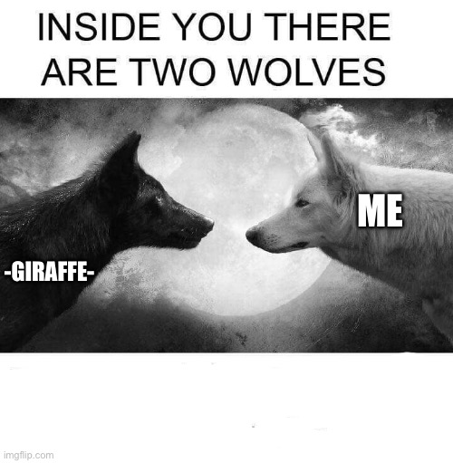 Inside you there are two wolves | ME; -GIRAFFE- | image tagged in inside you there are two wolves | made w/ Imgflip meme maker