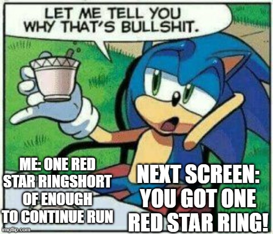 Let me tell you why that's bullshit. | ME: ONE RED STAR RINGSHORT OF ENOUGH TO CONTINUE RUN; NEXT SCREEN: YOU GOT ONE RED STAR RING! | image tagged in let me tell you why that's bullshit | made w/ Imgflip meme maker