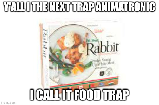 Y'ALL I THE NEXT TRAP ANIMATRONIC; I CALL IT FOOD TRAP | made w/ Imgflip meme maker
