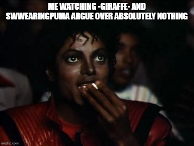 Michael Jackson Popcorn Meme | ME WATCHING -GIRAFFE- AND SWWEARINGPUMA ARGUE OVER ABSOLUTELY NOTHING | image tagged in memes,michael jackson popcorn | made w/ Imgflip meme maker