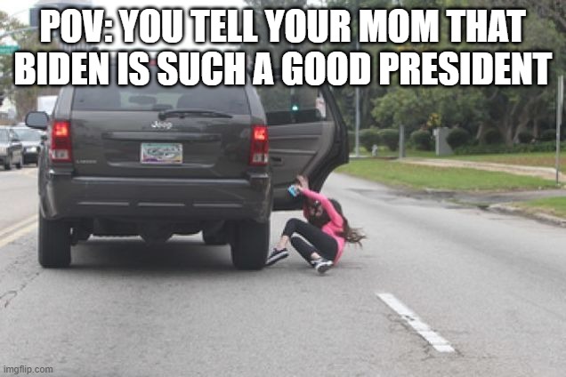 Kicked Out of Car | POV: YOU TELL YOUR MOM THAT BIDEN IS SUCH A GOOD PRESIDENT | image tagged in kicked out of car | made w/ Imgflip meme maker