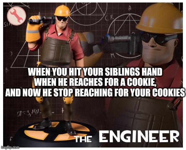 The engineer | WHEN YOU HIT YOUR SIBLINGS HAND WHEN HE REACHES FOR A COOKIE, AND NOW HE STOP REACHING FOR YOUR COOKIES | image tagged in the engineer | made w/ Imgflip meme maker