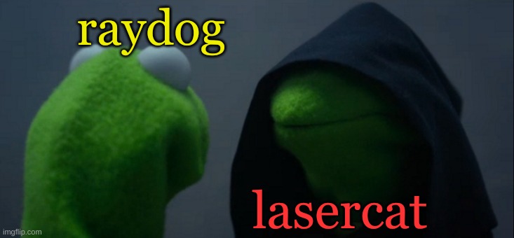. | raydog; lasercat | image tagged in memes,evil kermit,raydog,lasercat | made w/ Imgflip meme maker