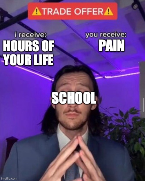 School | PAIN; HOURS OF YOUR LIFE; SCHOOL | image tagged in i receive you receive,school,true | made w/ Imgflip meme maker