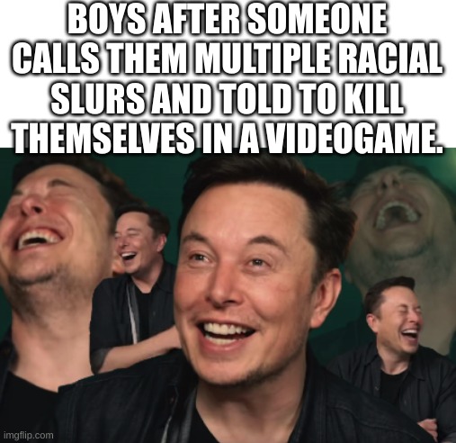 hee hee hee haw |  BOYS AFTER SOMEONE CALLS THEM MULTIPLE RACIAL SLURS AND TOLD TO KILL THEMSELVES IN A VIDEOGAME. | image tagged in elon musk laughing,waiting skeleton | made w/ Imgflip meme maker