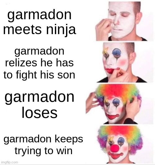 waut | garmadon meets ninja; garmadon relizes he has to fight his son; garmadon loses; garmadon keeps trying to win | image tagged in memes,clown applying makeup | made w/ Imgflip meme maker