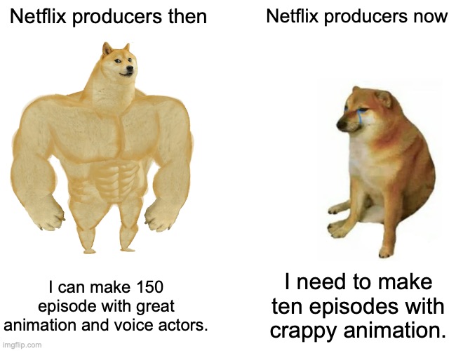 I remember the old days | Netflix producers then; Netflix producers now; I need to make ten episodes with crappy animation. I can make 150 episode with great animation and voice actors. | image tagged in memes,buff doge vs cheems | made w/ Imgflip meme maker