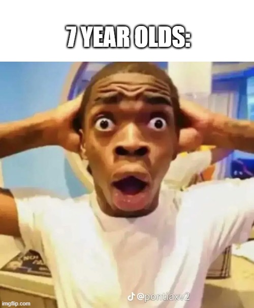 Shocked black guy | 7 YEAR OLDS: | image tagged in shocked black guy | made w/ Imgflip meme maker