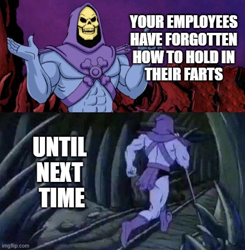 Farting Employees by Skeletor | YOUR EMPLOYEES
HAVE FORGOTTEN
HOW TO HOLD IN
THEIR FARTS; UNTIL 
NEXT 
TIME | image tagged in he man skeleton advices,office,remote | made w/ Imgflip meme maker