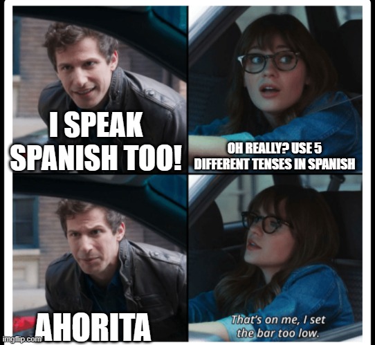 Ahorita | OH REALLY? USE 5 DIFFERENT TENSES IN SPANISH; I SPEAK SPANISH TOO! AHORITA | image tagged in spanish,language | made w/ Imgflip meme maker