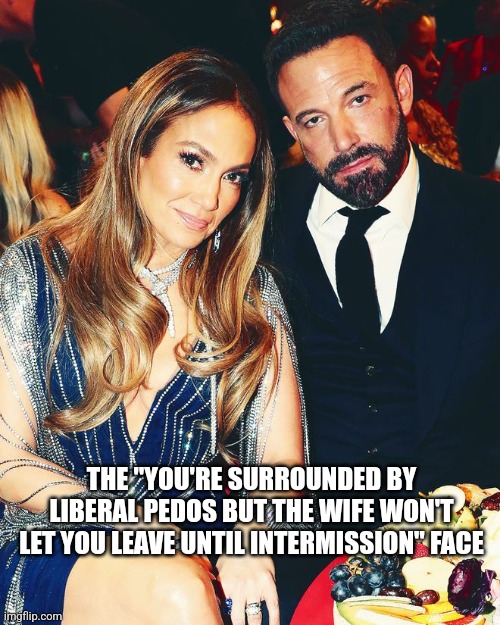 THE "YOU'RE SURROUNDED BY LIBERAL PEDOS BUT THE WIFE WON'T LET YOU LEAVE UNTIL INTERMISSION" FACE | image tagged in funny memes | made w/ Imgflip meme maker