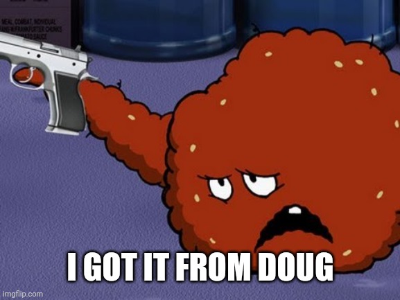 Meatwad with a gun | I GOT IT FROM DOUG | image tagged in meatwad with a gun | made w/ Imgflip meme maker