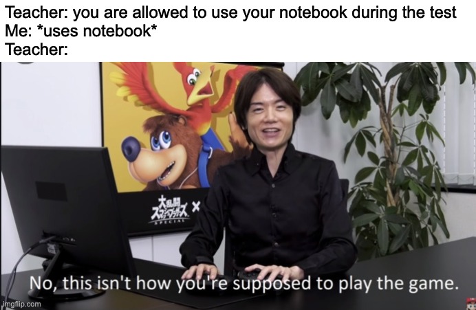 This is relatable | Teacher: you are allowed to use your notebook during the test
Me: *uses notebook*
Teacher: | image tagged in no that s not how your supposed to play the game,test | made w/ Imgflip meme maker