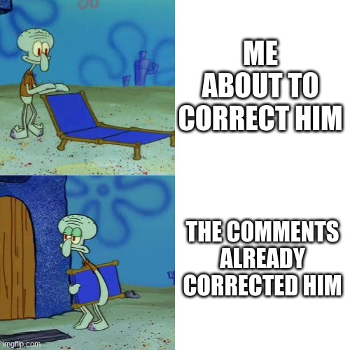 Squidward chair | ME ABOUT TO CORRECT HIM THE COMMENTS ALREADY CORRECTED HIM | image tagged in squidward chair | made w/ Imgflip meme maker