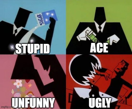 How I was made | STUPID; ACE; UNFUNNY; UGLY | image tagged in powerpuff girls creation | made w/ Imgflip meme maker