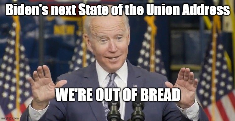 sotu bread | Biden's next State of the Union Address; WE'RE OUT OF BREAD | image tagged in cocky joe biden | made w/ Imgflip meme maker