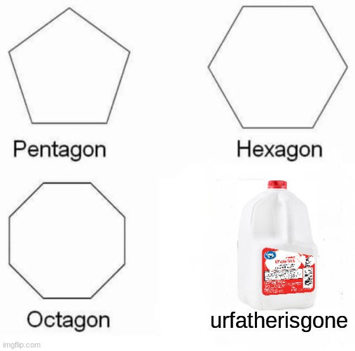 eh- | urfatherisgone | image tagged in memes,pentagon hexagon octagon | made w/ Imgflip meme maker