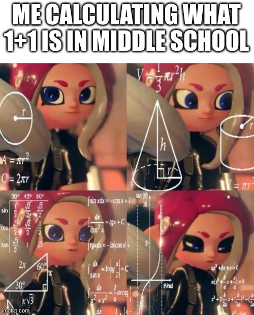 Funni | ME CALCULATING WHAT 1+1 IS IN MIDDLE SCHOOL | image tagged in octoling calculation,memes | made w/ Imgflip meme maker