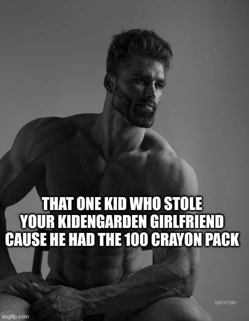 Giga chad | THAT ONE KID WHO STOLE YOUR KIDENGARDEN GIRLFRIEND CAUSE HE HAD THE 100 CRAYON PACK | image tagged in giga chad | made w/ Imgflip meme maker