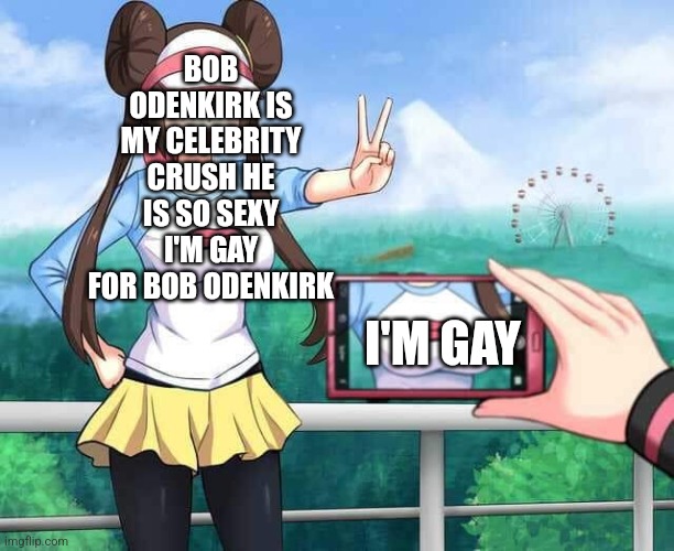 Pokemon Rosa | BOB ODENKIRK IS MY CELEBRITY CRUSH HE IS SO SEXY I'M GAY FOR BOB ODENKIRK; I'M GAY | image tagged in pokemon rosa | made w/ Imgflip meme maker