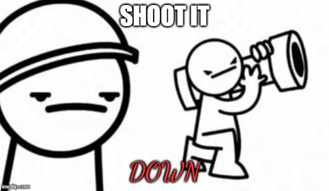 Asdf movie Shoot it down | SHOOT IT DOWN | image tagged in asdf movie shoot it down | made w/ Imgflip meme maker