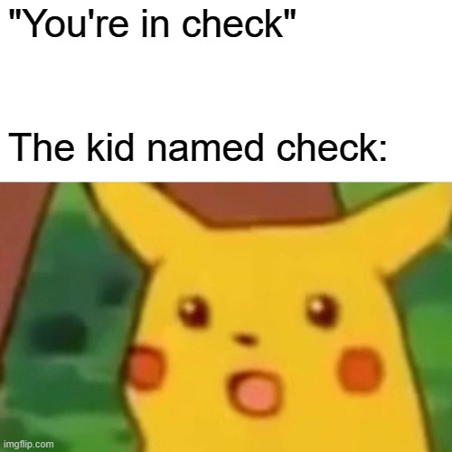 Run | "You're in check"; The kid named check: | image tagged in memes,surprised pikachu | made w/ Imgflip meme maker