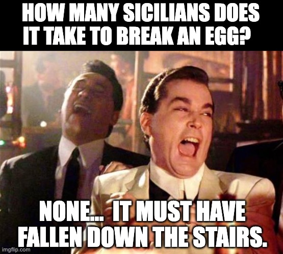 Sicilian humor from a Sicilian American | HOW MANY SICILIANS DOES IT TAKE TO BREAK AN EGG? NONE…  IT MUST HAVE FALLEN DOWN THE STAIRS. | image tagged in goodfellas | made w/ Imgflip meme maker