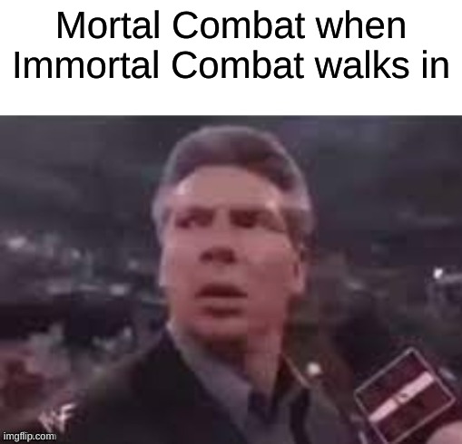 Mortal Combat is in danger of copyright | Mortal Combat when Immortal Combat walks in | image tagged in x when x walks in | made w/ Imgflip meme maker