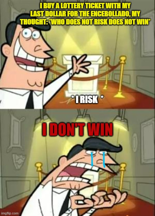 This Is Where I'd Put My Trophy If I Had One | I BUY A LOTTERY TICKET WITH MY LAST DOLLAR FOR THE ENCEBOLLADO, MY THOUGHT: *WHO DOES NOT RISK DOES NOT WIN*; * I RISK  *; I DON'T WIN | image tagged in memes,this is where i'd put my trophy if i had one | made w/ Imgflip meme maker