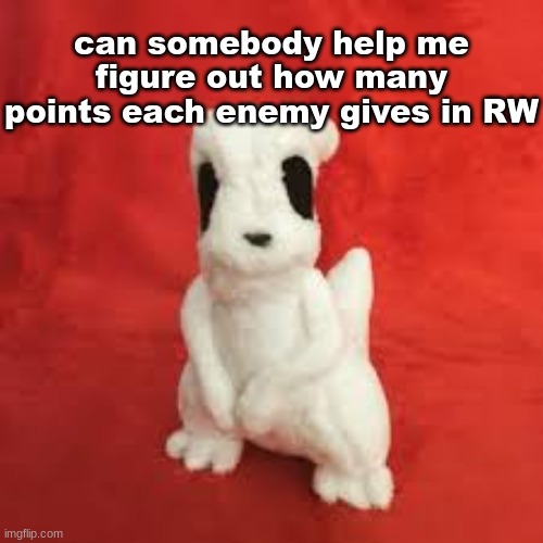 sgdhdnfnr | can somebody help me figure out how many points each enemy gives in RW | image tagged in sgdhdnfnr | made w/ Imgflip meme maker